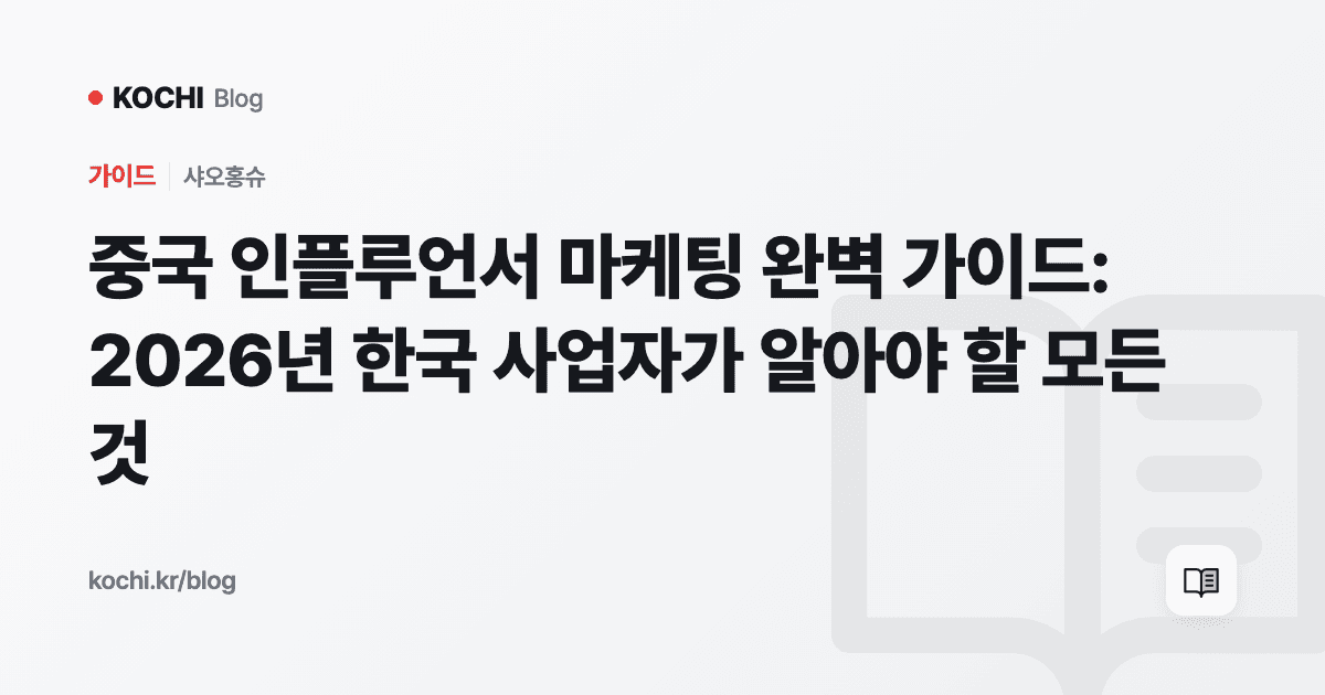 중국 인플루언서 마케팅 완벽 가이드: 2026년 한국 사업자가 알아야 할 모든 것
