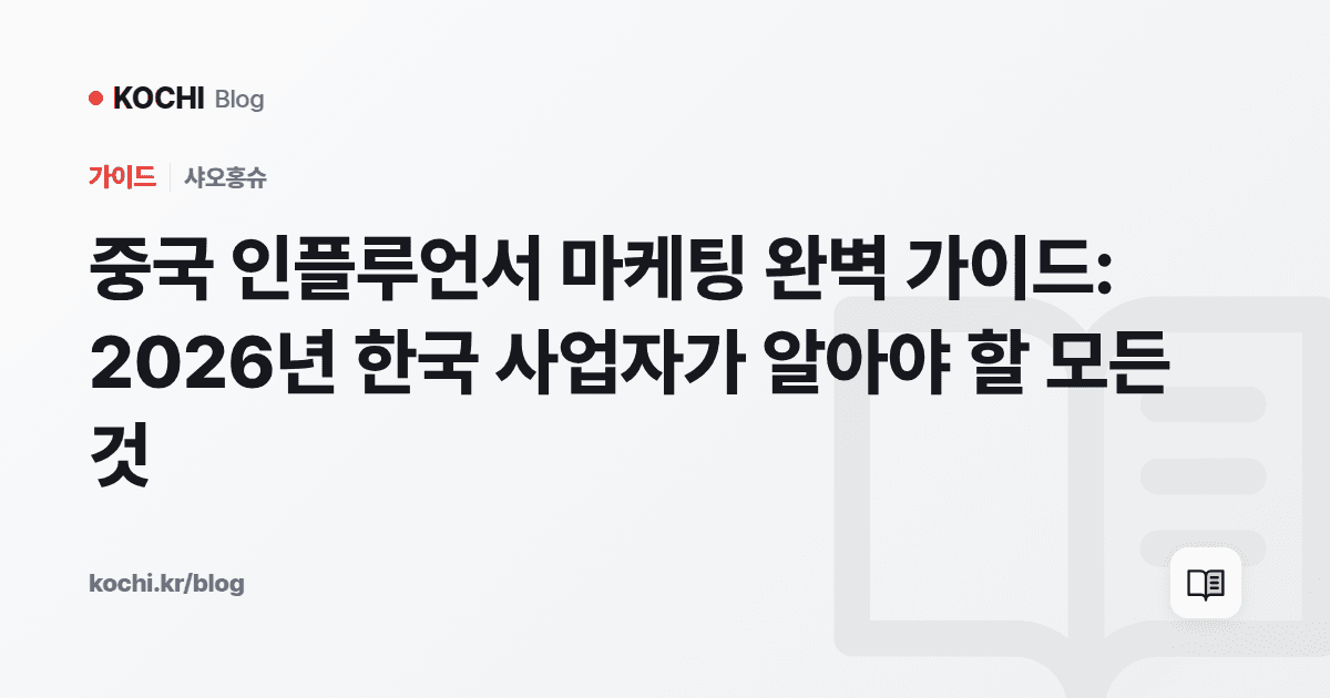 중국 인플루언서 마케팅 완벽 가이드: 2026년 한국 사업자가 알아야 할 모든 것